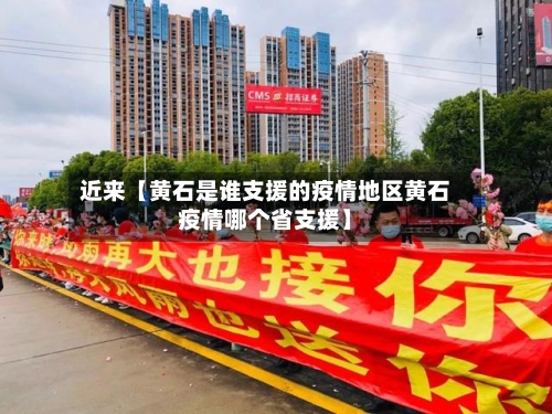 近来【黄石是谁支援的疫情地区黄石疫情哪个省支援】