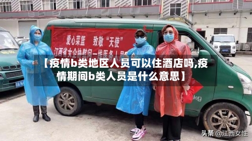【疫情b类地区人员可以住酒店吗,疫情期间b类人员是什么意思】