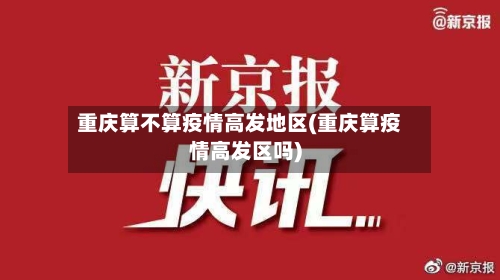 重庆算不算疫情高发地区(重庆算疫情高发区吗)-第3张图片