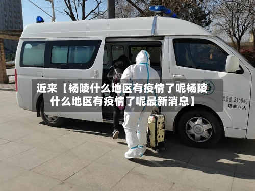 近来【杨陵什么地区有疫情了呢杨陵什么地区有疫情了呢最新消息】-第2张图片