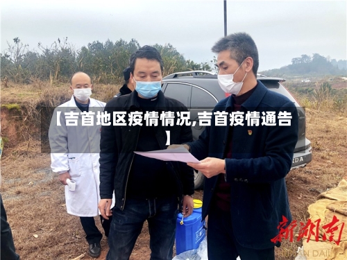 【吉首地区疫情情况,吉首疫情通告】-第2张图片
