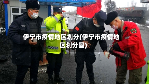 伊宁市疫情地区划分(伊宁市疫情地区划分图)