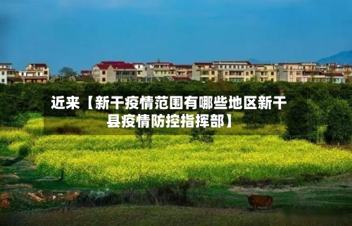 近来【新干疫情范围有哪些地区新干县疫情防控指挥部】