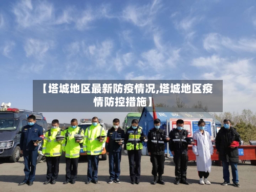 【塔城地区最新防疫情况,塔城地区疫情防控措施】