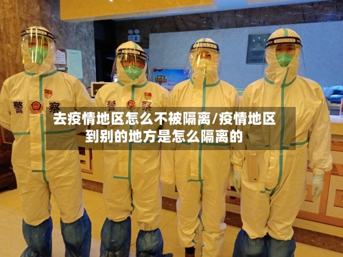去疫情地区怎么不被隔离/疫情地区到别的地方是怎么隔离的-第2张图片