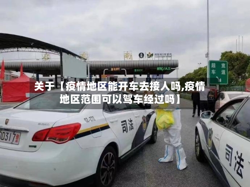 关于【疫情地区能开车去接人吗,疫情地区范围可以驾车经过吗】