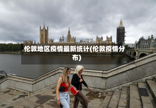 伦敦地区疫情最新统计(伦敦疫情分布)-第3张图片