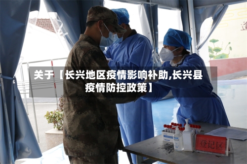 关于【长兴地区疫情影响补助,长兴县疫情防控政策】