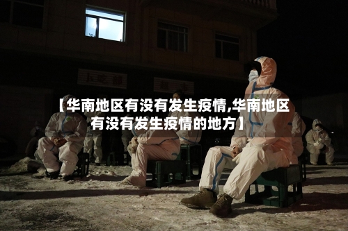 【华南地区有没有发生疫情,华南地区有没有发生疫情的地方】-第3张图片