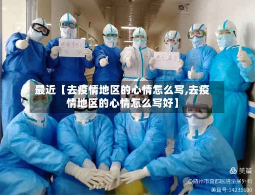 最近【去疫情地区的心情怎么写,去疫情地区的心情怎么写好】