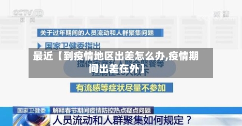 最近【到疫情地区出差怎么办,疫情期间出差在外】