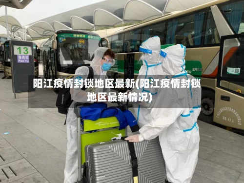 阳江疫情封锁地区最新(阳江疫情封锁地区最新情况)