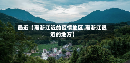 最近【离浙江近的疫情地区,离浙江很近的地方】-第3张图片
