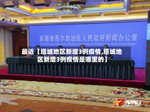 最近【塔城地区新增3例疫情,塔城地区新增3例疫情是哪里的】-第3张图片
