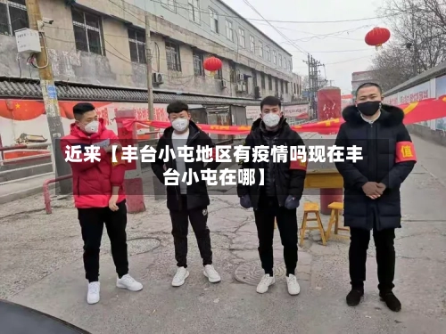 近来【丰台小屯地区有疫情吗现在丰台小屯在哪】-第3张图片