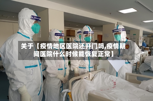 关于【疫情地区医院还开门吗,疫情期间医院什么时候能恢复正常】-第2张图片