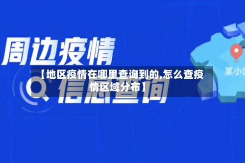 【地区疫情在哪里查询到的,怎么查疫情区域分布】
