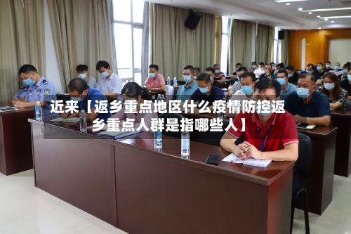 近来【返乡重点地区什么疫情防控返乡重点人群是指哪些人】
