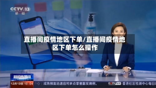 直播间疫情地区下单/直播间疫情地区下单怎么操作