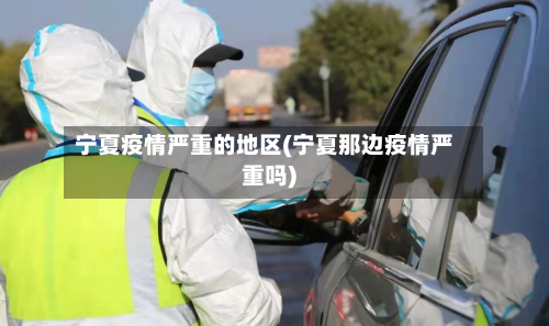宁夏疫情严重的地区(宁夏那边疫情严重吗)