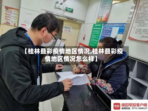 【桂林叠彩疫情地区情况,桂林叠彩疫情地区情况怎么样】-第2张图片