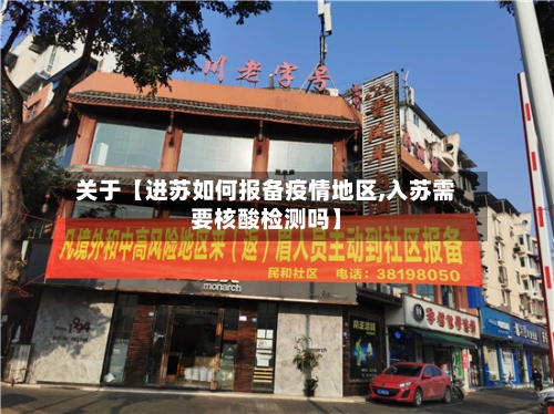 关于【进苏如何报备疫情地区,入苏需要核酸检测吗】