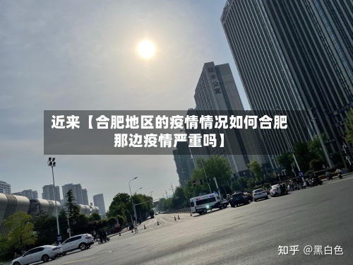 近来【合肥地区的疫情情况如何合肥那边疫情严重吗】