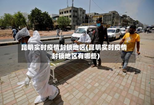 昆明实时疫情封锁地区(昆明实时疫情封锁地区有哪些)-第3张图片