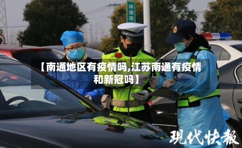 【南通地区有疫情吗,江苏南通有疫情和新冠吗】