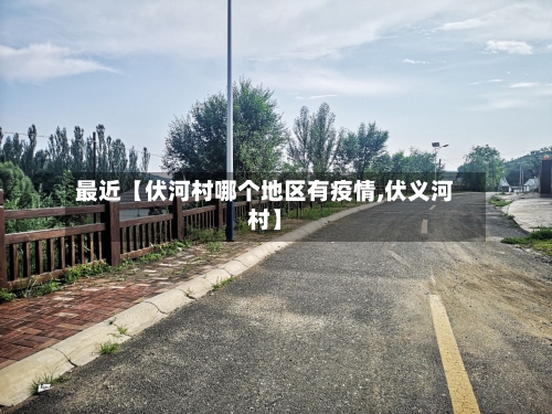 最近【伏河村哪个地区有疫情,伏义河村】