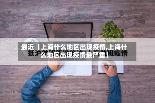 最近【上海什么地区出现疫情,上海什么地区出现疫情最严重】-第3张图片