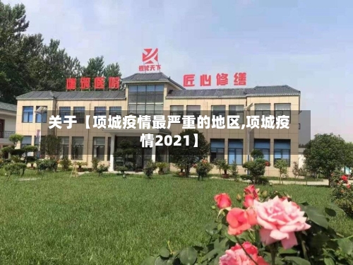 关于【项城疫情最严重的地区,项城疫情2021】-第2张图片