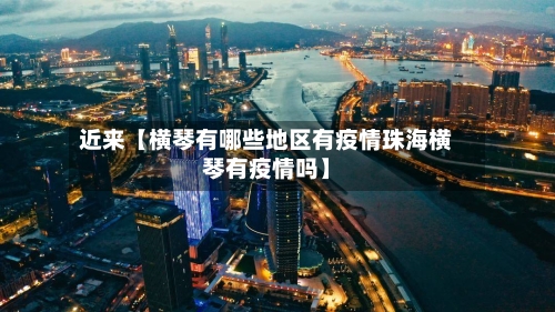 近来【横琴有哪些地区有疫情珠海横琴有疫情吗】