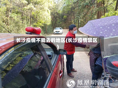 长沙疫情不能去的地区(长沙疫情禁区)