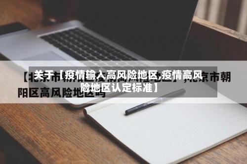 关于【疫情输入高风险地区,疫情高风险地区认定标准】-第3张图片