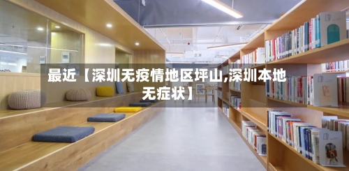 最近【深圳无疫情地区坪山,深圳本地无症状】
