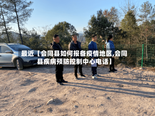 最近【会同县如何报备疫情地区,会同县疾病预防控制中心电话】-第2张图片