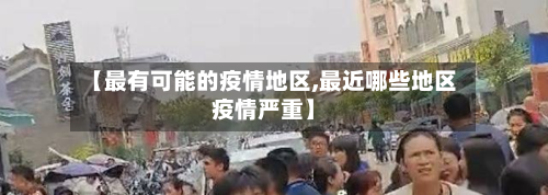 【最有可能的疫情地区,最近哪些地区疫情严重】-第3张图片