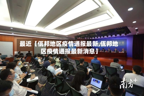 最近【佤邦地区疫情通报最新,佤邦地区疫情通报最新消息】