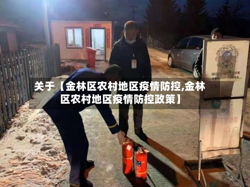 关于【金林区农村地区疫情防控,金林区农村地区疫情防控政策】-第3张图片