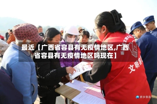 最近【广西省容县有无疫情地区,广西省容县有无疫情地区吗现在】-第2张图片
