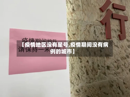 【疫情地区没有星号,疫情期间没有病例的城市】-第3张图片