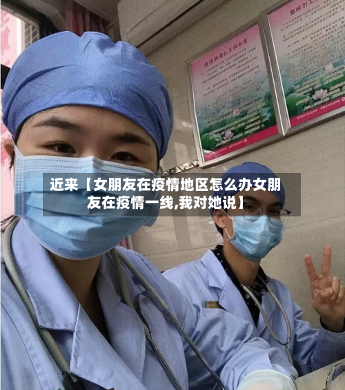近来【女朋友在疫情地区怎么办女朋友在疫情一线,我对她说】-第2张图片