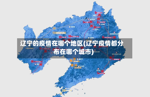 辽宁的疫情在哪个地区(辽宁疫情都分布在哪个城市)-第3张图片