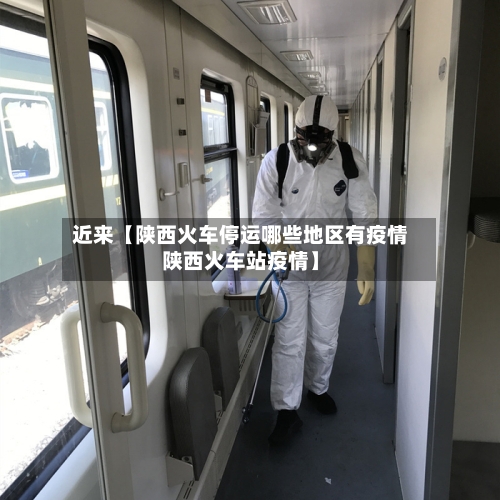 近来【陕西火车停运哪些地区有疫情陕西火车站疫情】