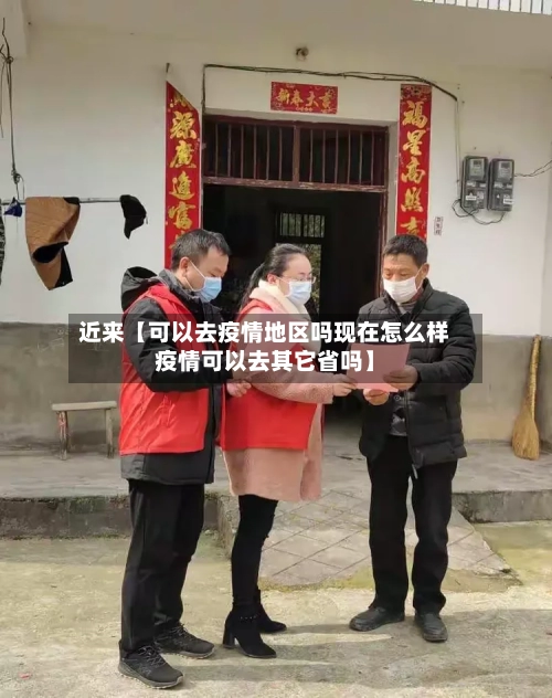 近来【可以去疫情地区吗现在怎么样疫情可以去其它省吗】