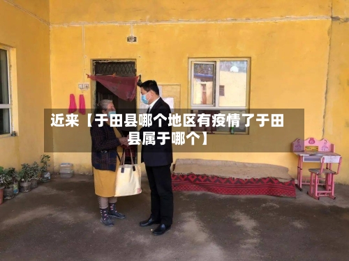 近来【于田县哪个地区有疫情了于田县属于哪个】