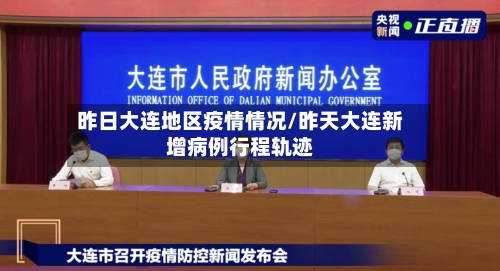 昨日大连地区疫情情况/昨天大连新增病例行程轨迹