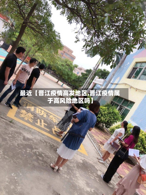 最近【晋江疫情高发地区,晋江疫情属于高风险地区吗】