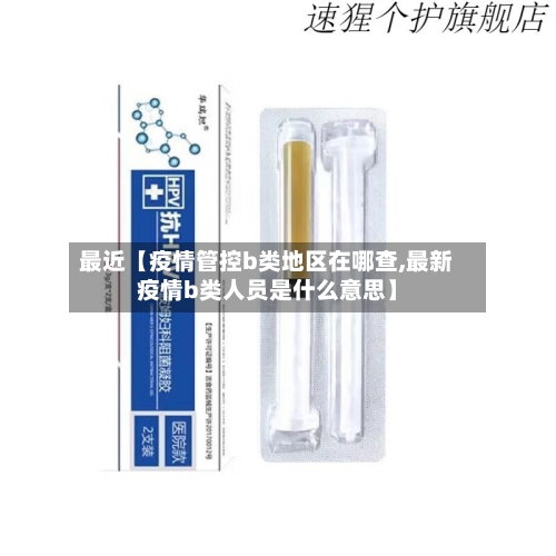 最近【疫情管控b类地区在哪查,最新疫情b类人员是什么意思】-第2张图片